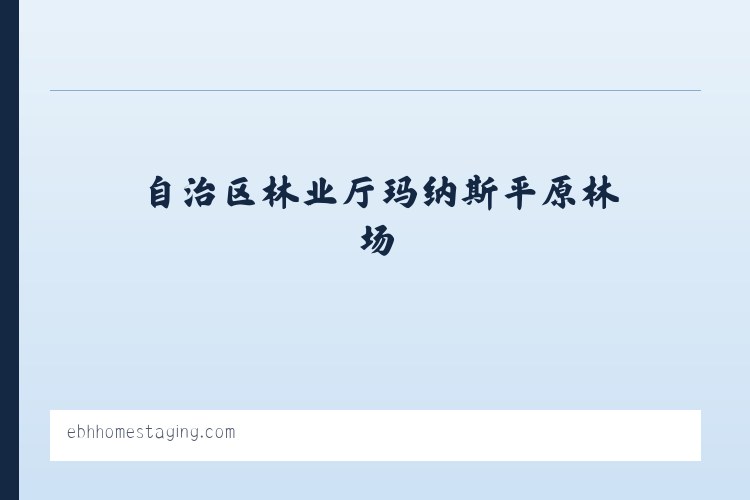 自治区林业厅玛纳斯平原林场 - EBH Home Staging Home Page 列表图